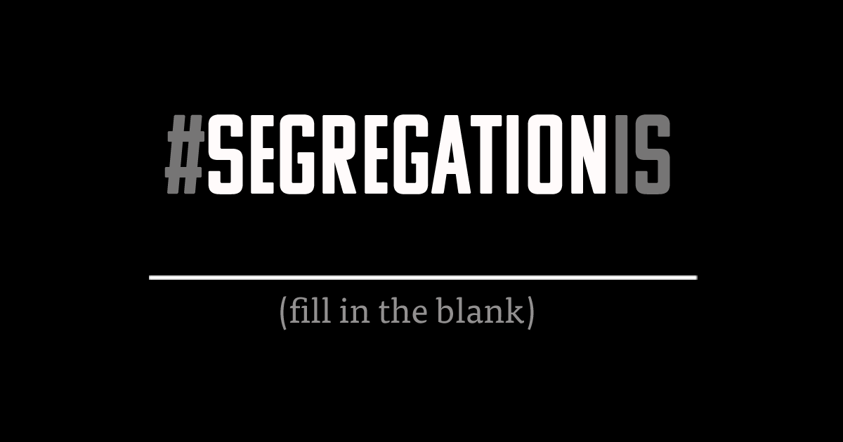 How Do You Experience Segregation? Tell Us What #SegregationIs Where